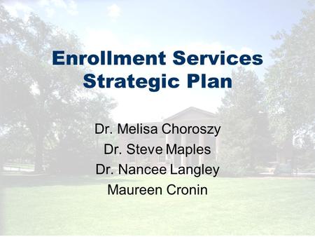 Enrollment Services Strategic Plan Dr. Melisa Choroszy Dr. Steve Maples Dr. Nancee Langley Maureen Cronin.