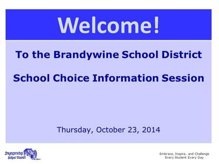 Embrace, Inspire, and Challenge Every Student Every Day Welcome! To the Brandywine School District School Choice Information Session Thursday, October.