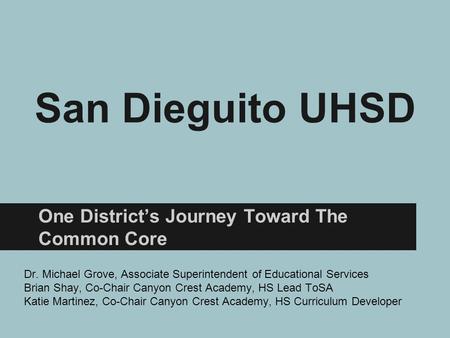 San Dieguito UHSD One District’s Journey Toward The Common Core Dr. Michael Grove, Associate Superintendent of Educational Services Brian Shay, Co-Chair.