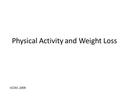 Physical Activity and Weight Loss ACSM, 2009. Weight Gain Physical activity will prevent weight gain – PA of 150 to 250 min. wk -1 with an energy equivalent.