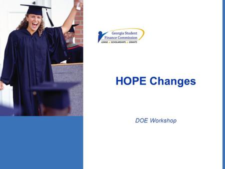 HOPE Changes DOE Workshop. HOPE Scholarship Basic eligibility requirements: –Unchanged for current seniors College Prep Diploma – 3.0 GPA Career Tech.