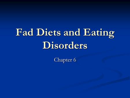 Fad Diets and Eating Disorders Chapter 6. Fad Diets Fad Diet – Weight loss plans that are only popular for a short time Fad Diet – Weight loss plans that.