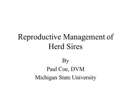 Reproductive Management of Herd Sires By Paul Coe, DVM Michigan State University.