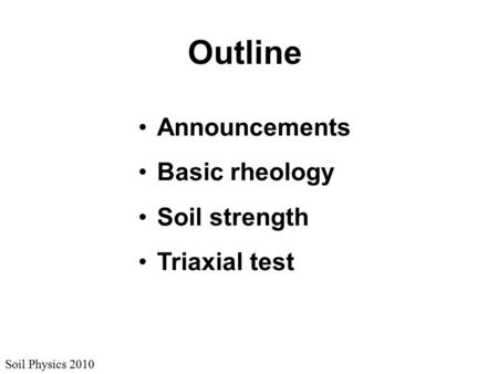 Soil Physics 2010 Outline Announcements Basic rheology Soil strength Triaxial test.