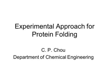 Experimental Approach for Protein Folding C. P. Chou Department of Chemical Engineering.