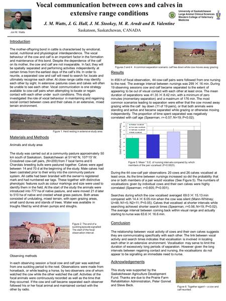 Vocal communication between cows and calves in extensive range conditions J. M. Watts, J. G. Hall, J. M. Stookey, M. R. Arndt and B. Valentine Saskatoon,