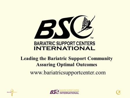 Www.bariatricsupportcenter.com Leading the Bariatric Support Community Assuring Optimal Outcomes.