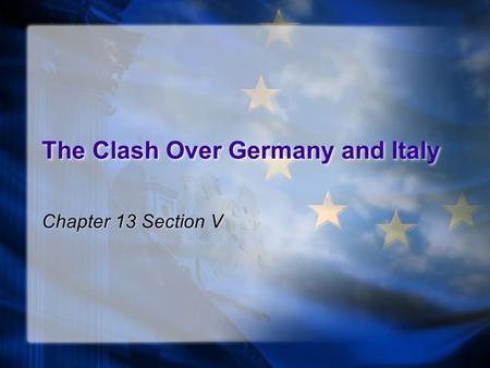 The Clash Over Germany and Italy Chapter 13 Section V.