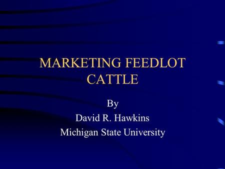 MARKETING FEEDLOT CATTLE By David R. Hawkins Michigan State University.