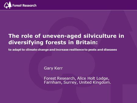 The role of uneven-aged silviculture in diversifying forests in Britain: to adapt to climate change and increase resilience to pests and diseases Gary.