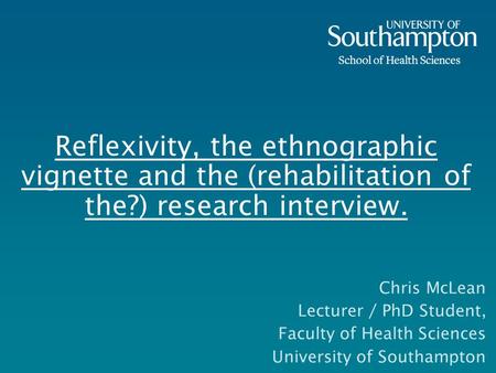 Reflexivity, the ethnographic vignette and the (rehabilitation of the?) research interview. Chris McLean Lecturer / PhD Student, Faculty of Health Sciences.