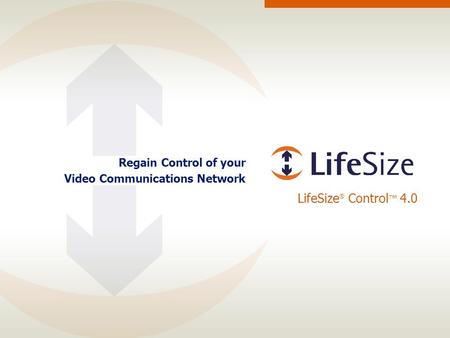LifeSize ® Control ™ 4.0 Regain Control of your Video Communications Network.
