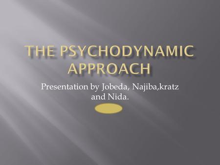 Presentation by Jobeda, Najiba,kratz and Nida..  The psychodynamic approach was first developed by Freud and Karl Abraham.  This approach links depression.