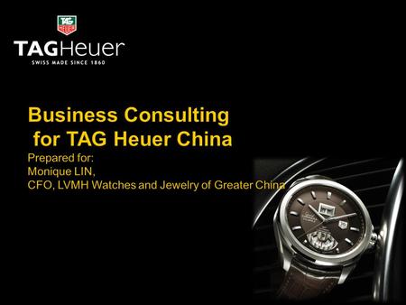 Business Consulting for TAG Heuer China Prepared for: Monique LIN, CFO, LVMH Watches and Jewelry of Greater China.