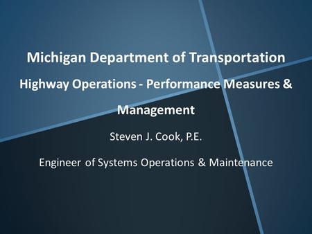 Michigan Department of Transportation Highway Operations - Performance Measures & Management Steven J. Cook, P.E. Engineer of Systems Operations & Maintenance.