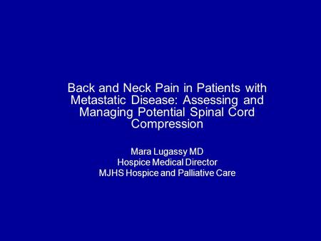 Back and Neck Pain in Patients with Metastatic Disease: Assessing and Managing Potential Spinal Cord Compression Mara Lugassy MD Hospice Medical Director.