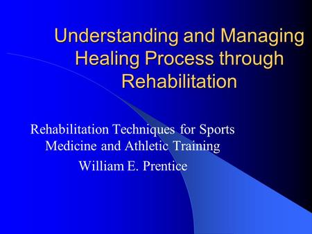 Understanding and Managing Healing Process through Rehabilitation Rehabilitation Techniques for Sports Medicine and Athletic Training William E. Prentice.