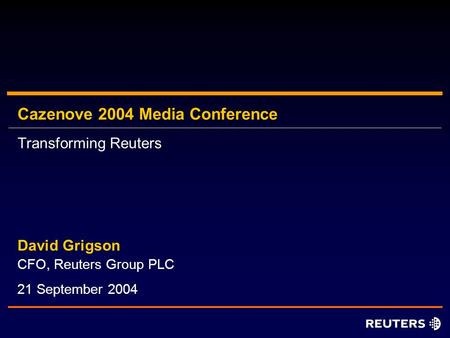 Cazenove 2004 Media Conference CFO, Reuters Group PLC David Grigson 21 September 2004 Transforming Reuters.