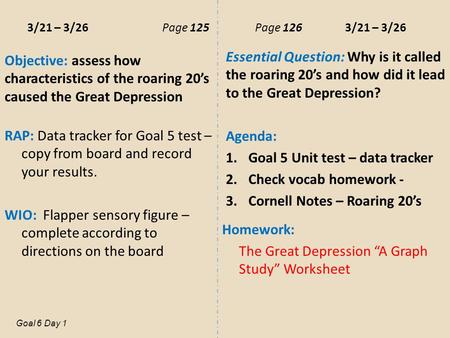 3/21 – 3/26Page 125 Page 126 3/21 – 3/26 Objective: assess how characteristics of the roaring 20’s caused the Great Depression RAP: Data tracker for Goal.