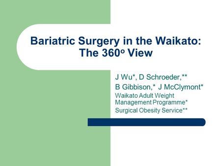 Bariatric Surgery in the Waikato: The 360 o View J Wu*, D Schroeder,** B Gibbison,* J McClymont* Waikato Adult Weight Management Programme* Surgical Obesity.