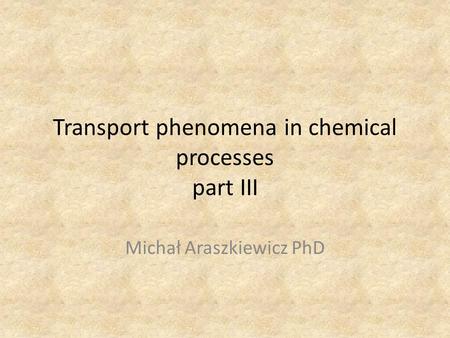 Transport phenomena in chemical processes part III Michał Araszkiewicz PhD.