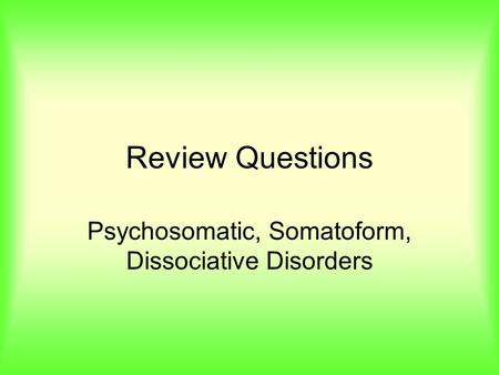 Review Questions Psychosomatic, Somatoform, Dissociative Disorders.