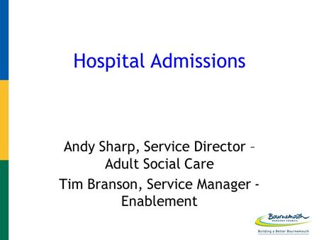 Hospital Admissions Andy Sharp, Service Director – Adult Social Care Tim Branson, Service Manager - Enablement.