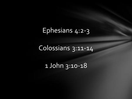 Ephesians 4:2-3 Colossians 3:11-14 1 John 3:10-18.