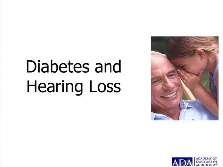 Diabetes and Hearing Loss. Purpose of Presentation To make diabetes educators aware of the link of diabetes to hearing loss and the need for intervention: