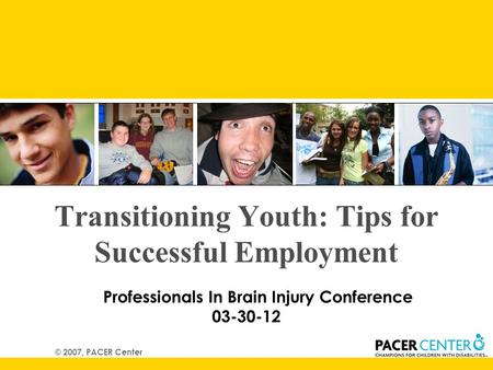 Transitioning Youth: Tips for Successful Employment Professionals In Brain Injury Conference 03-30-12 © 2007, PACER Center.