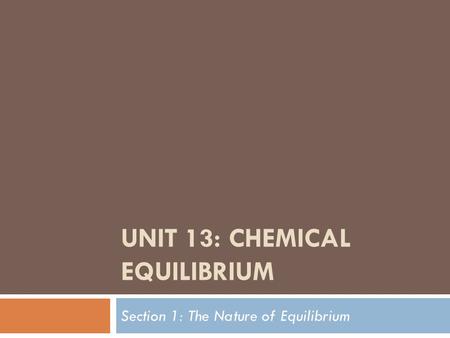 UNIT 13: CHEMICAL EQUILIBRIUM Section 1: The Nature of Equilibrium.