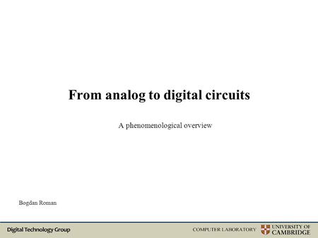 From analog to digital circuits A phenomenological overview Bogdan Roman.
