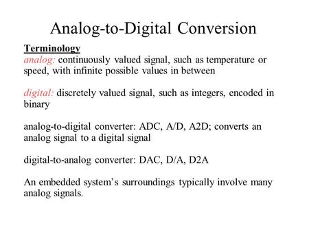 Analog-to-Digital Conversion Terminology analog: continuously valued signal, such as temperature or speed, with infinite possible values in between digital: