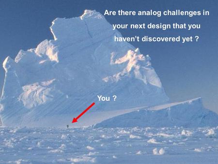 Are there analog challenges in your next design that you haven’t discovered yet ? You ?