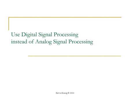 Kevin Kuang © 2004 Use Digital Signal Processing instead of Analog Signal Processing.