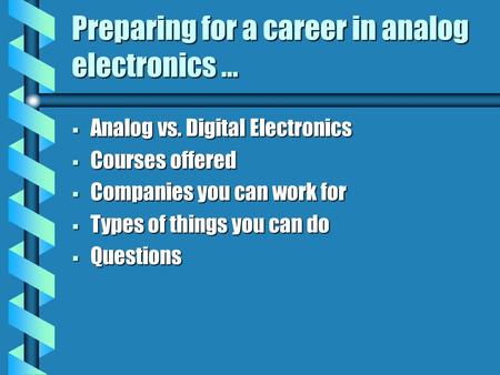 Preparing for a career in analog electronics …  Analog vs. Digital Electronics  Courses offered  Companies you can work for  Types of things you can.