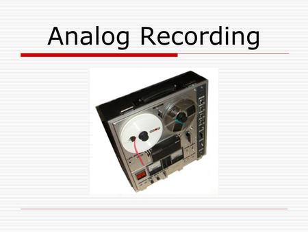 Analog Recording. A Brief History of Sound Recording  Before actual sound recordings existed, several mechanical formats were developed to reproduce.