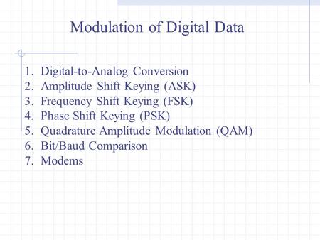 Modulation of Digital Data 1.Digital-to-Analog Conversion 2.Amplitude Shift Keying (ASK) 3.Frequency Shift Keying (FSK) 4.Phase Shift Keying (PSK) 5.Quadrature.