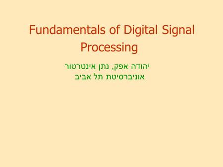 Fundamentals of Digital Signal Processing יהודה אפק, נתן אינטרטור אוניברסיטת תל אביב.