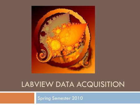 LABVIEW DATA ACQUISITION Spring Semester 2010. Today’s Menu….  Quick review  Data Acquisition in terms of analog-to- digital conversion  Modes  Questions.