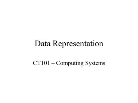 Data Representation CT101 – Computing Systems.