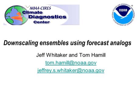 Downscaling ensembles using forecast analogs Jeff Whitaker and Tom Hamill