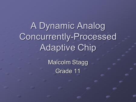 A Dynamic Analog Concurrently-Processed Adaptive Chip Malcolm Stagg Grade 11.