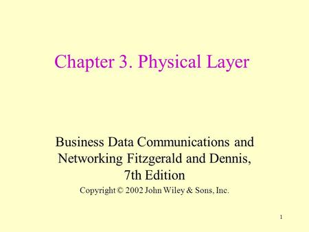 1 Chapter 3. Physical Layer Business Data Communications and Networking Fitzgerald and Dennis, 7th Edition Copyright © 2002 John Wiley & Sons, Inc.