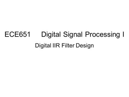 ECE651 Digital Signal Processing I Digital IIR Filter Design.