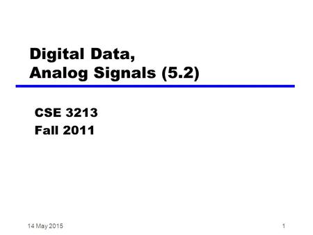 1 Digital Data, Analog Signals (5.2) CSE 3213 Fall 2011 14 May 2015.
