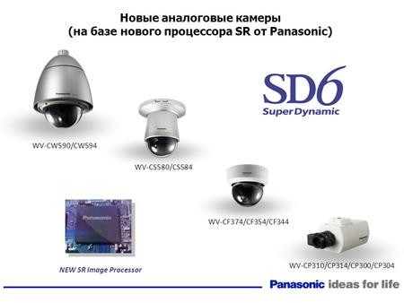 Новые аналоговые камеры (на базе нового процессора SR от Panasonic) WV-CW590/CW594 WV-CS580/CS584 WV-CF374/CF354/CF344 WV-CP310/CP314/CP300/CP304 NEW SR.