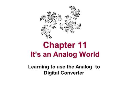 Chapter 11 It’s an Analog World Learning to use the Analog to Digital Converter.