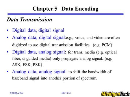 EE 4272Spring, 2003 Chapter 5 Data Encoding Data Transmission Digital data, digital signal Analog data, digital signal: e.g., voice, and video are often.