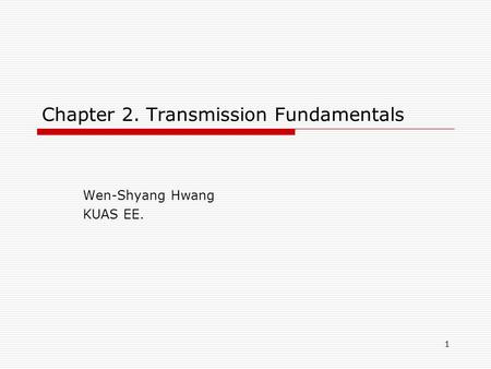 1 Chapter 2. Transmission Fundamentals Wen-Shyang Hwang KUAS EE.
